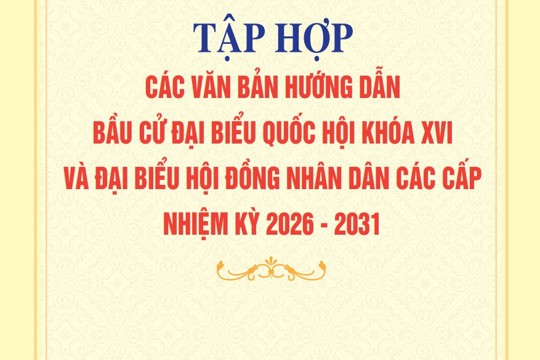Tập hợp các văn bản hướng dẫn bầu cử Đại biểu Quốc hội khoá XVI và Đại biểu Hội đồng nhân dân các cấp nhiệm kỳ 2026 - 2031